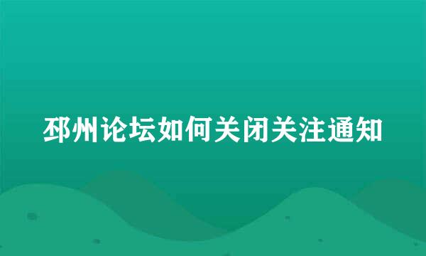 邳州论坛如何关闭关注通知