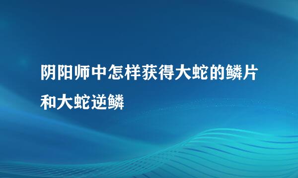 阴阳师中怎样获得大蛇的鳞片和大蛇逆鳞