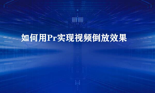如何用Pr实现视频倒放效果