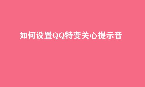 如何设置QQ特变关心提示音