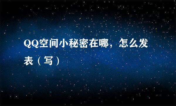 QQ空间小秘密在哪，怎么发表（写）