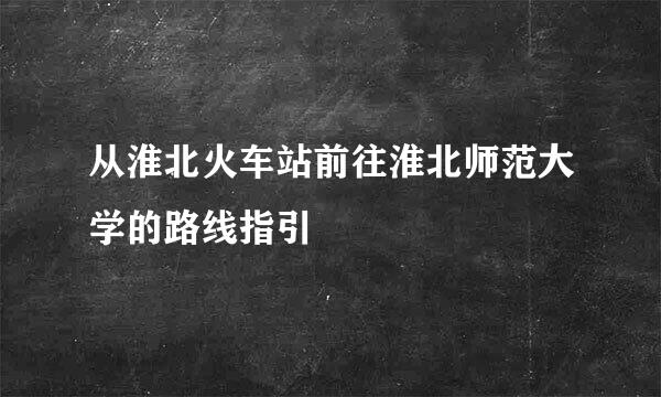 从淮北火车站前往淮北师范大学的路线指引