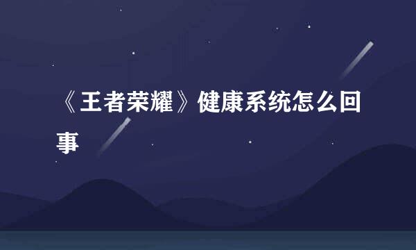 《王者荣耀》健康系统怎么回事