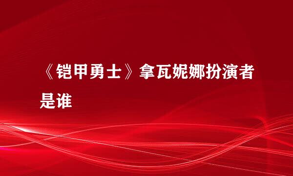 《铠甲勇士》拿瓦妮娜扮演者是谁