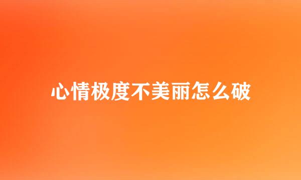 心情极度不美丽怎么破