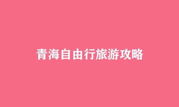 青海自由行旅游攻略