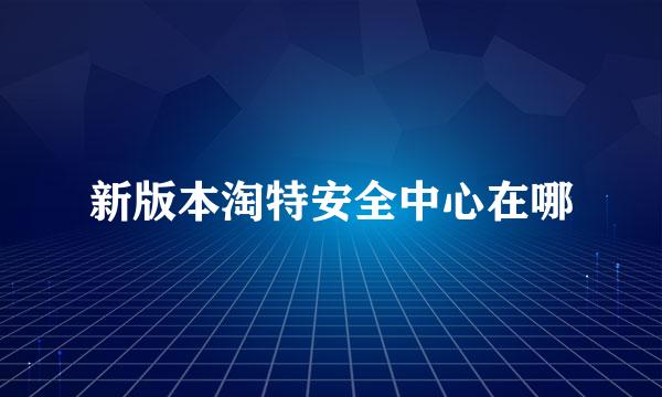 新版本淘特安全中心在哪