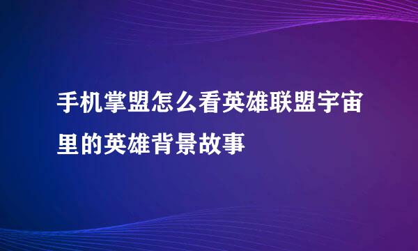 手机掌盟怎么看英雄联盟宇宙里的英雄背景故事