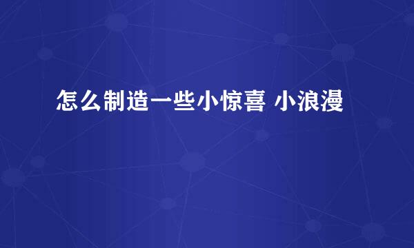 怎么制造一些小惊喜 小浪漫