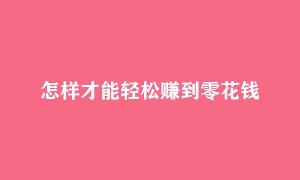 怎样才能轻松赚到零花钱