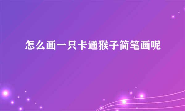 怎么画一只卡通猴子简笔画呢