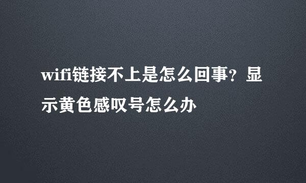 wifi链接不上是怎么回事？显示黄色感叹号怎么办