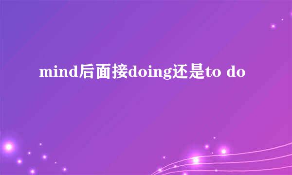 mind后面接doing还是to do