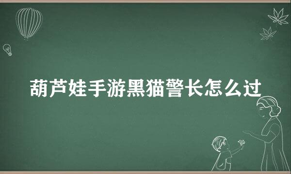葫芦娃手游黑猫警长怎么过