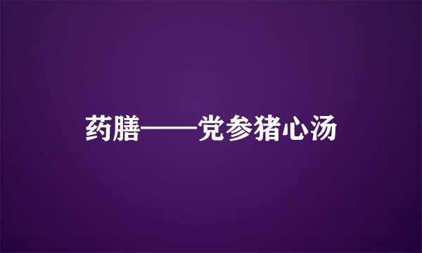 药膳——党参猪心汤