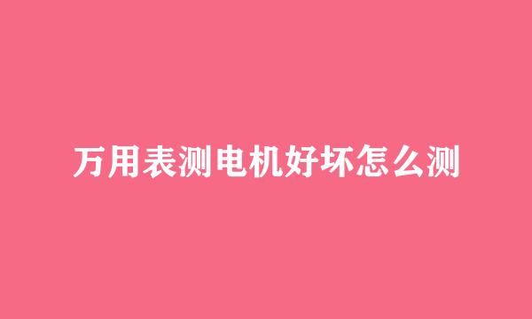 万用表测电机好坏怎么测