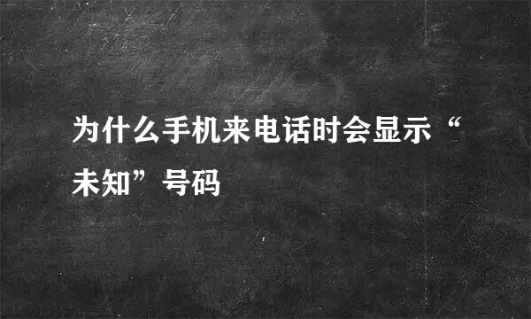 为什么手机来电话时会显示“未知”号码