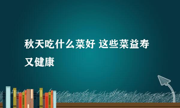 秋天吃什么菜好 这些菜益寿又健康