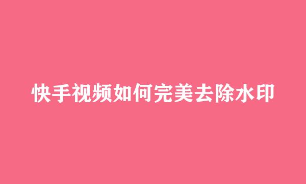 快手视频如何完美去除水印