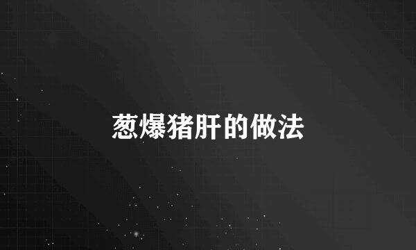 葱爆猪肝的做法