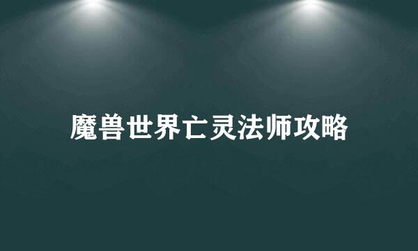 魔兽世界亡灵法师攻略