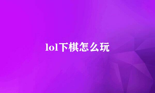 lol下棋怎么玩