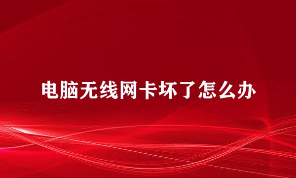 电脑无线网卡坏了怎么办