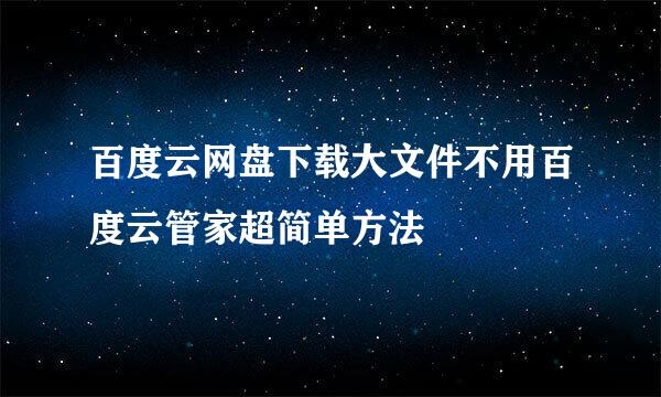 百度云网盘下载大文件不用百度云管家超简单方法