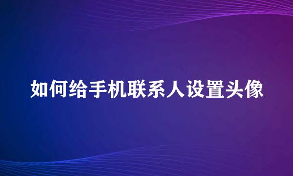 如何给手机联系人设置头像