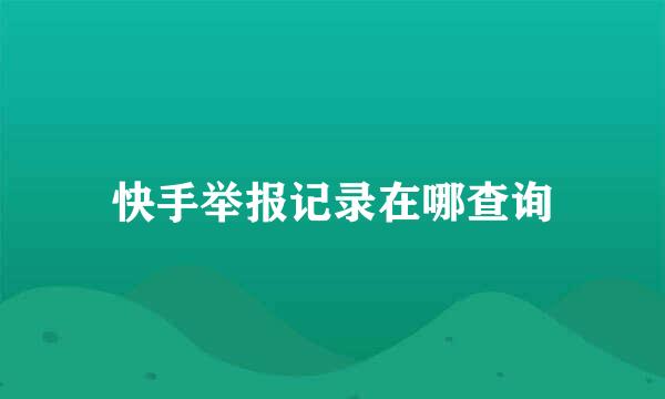 快手举报记录在哪查询