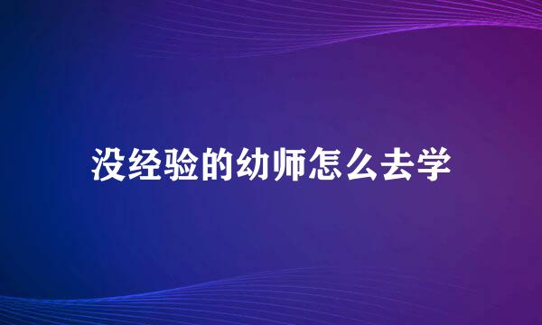 没经验的幼师怎么去学