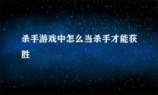 杀手游戏中怎么当杀手才能获胜