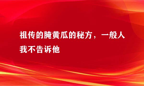 祖传的腌黄瓜的秘方，一般人我不告诉他
