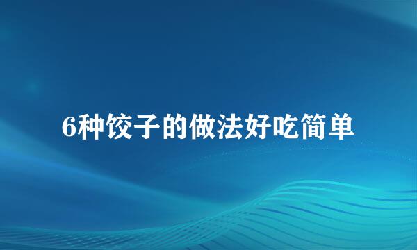 6种饺子的做法好吃简单
