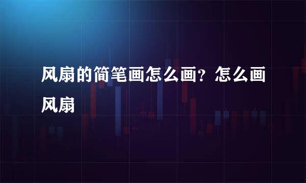 风扇的简笔画怎么画？怎么画风扇