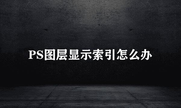 PS图层显示索引怎么办