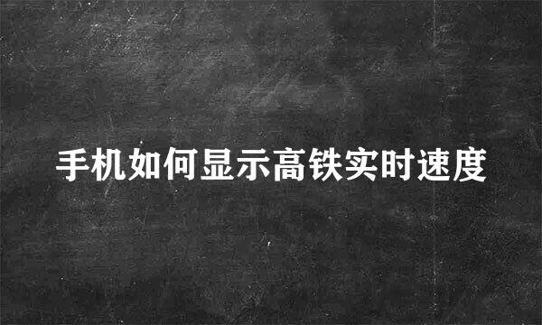手机如何显示高铁实时速度