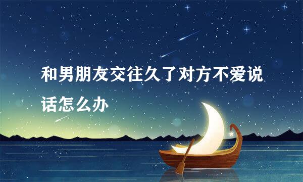 和男朋友交往久了对方不爱说话怎么办