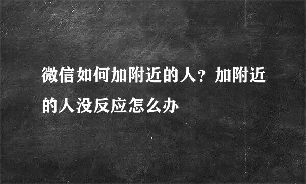 微信如何加附近的人？加附近的人没反应怎么办