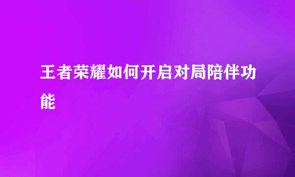 王者荣耀如何开启对局陪伴功能