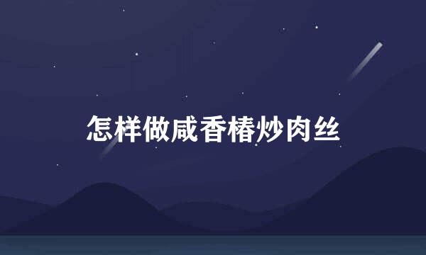 怎样做咸香椿炒肉丝