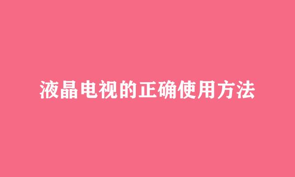 液晶电视的正确使用方法
