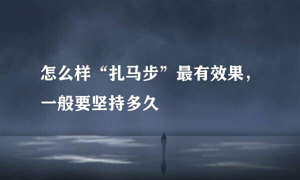 怎么样“扎马步”最有效果，一般要坚持多久