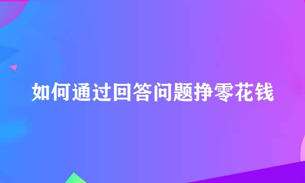 如何通过回答问题挣零花钱