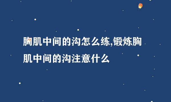 胸肌中间的沟怎么练,锻炼胸肌中间的沟注意什么