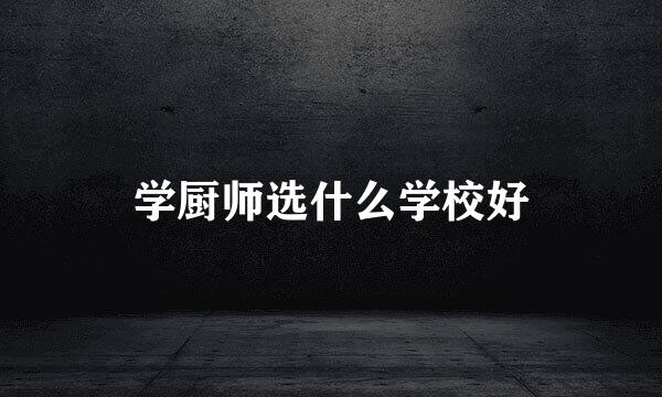 学厨师选什么学校好
