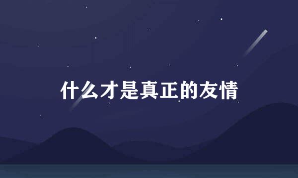 什么才是真正的友情