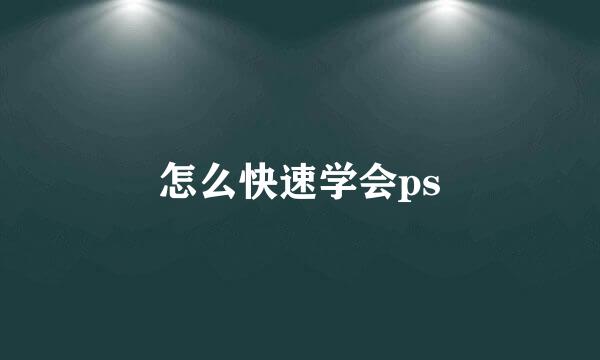 怎么快速学会ps