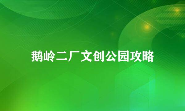 鹅岭二厂文创公园攻略