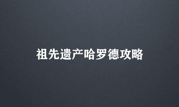 祖先遗产哈罗德攻略